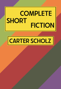 Carter Scholz — Complete Short Fiction