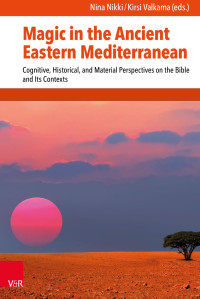 Nina Nikki, Kirsi Valkama — Magic in the Ancient Eastern Mediterranean. Cognitive, Historical, and Material Perspectives on the Bible and Its contexts