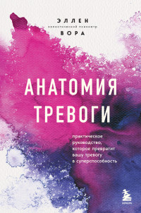 Эллен Вора — Анатомия тревоги. Практическое руководство, которое превратит вашу тревогу в суперспособность