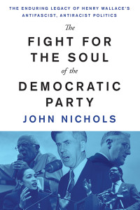 John Nichols — The Fight for the Soul of the Democratic Party: The Enduring Legacy of Henry Wallace’s Antifascist, Antiracist Politics