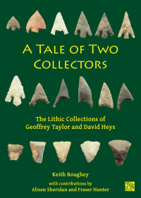 Keith Boughey — A Tale of Two Collectors: The Lithic Collections of Geoffrey Taylor and David Heys (with particular reference to the county of Yorkshire)