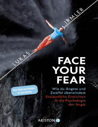 Lukas Irmler — Face Your Fear. Wie du Ängste und Zweifel überwindest – Erstaunliche Einsichten in die Psychologie der Angst - Vom Weltrekordhalter im Slacklining