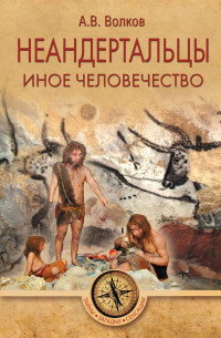 Александр Викторович Волков — Неандертальцы. Иное человечество