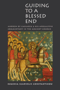 Eugenia Scarvelis Constantinou — Guiding to a Blessed End: Andrew of Caesarea and His Apocalypse Commentary in the Ancient Church