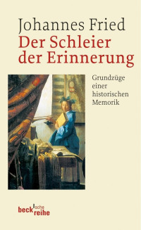 Fried, Johannes — Der Schleier der Erinnerung: Grundzüge einer historischen Memorik