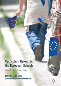 Sandra Leaton Gray & David Scott & Peeter Mehisto [Gray, Sandra Leaton & Scott, David & Mehisto, Peeter] — Curriculum Reform in the European Schools: Towards a 21st Century Vision