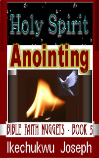 Ikechukwu Joseph [Joseph, Ikechukwu] — Holy Spirit Anointing: Bible Faith Nuggets Series