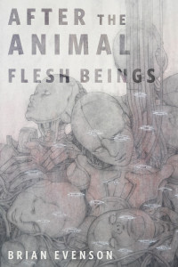 Brian Evenson — After the Animal Flesh Beings