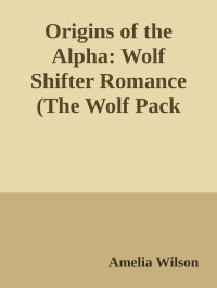 Amelia Wilson — Origins of the Alpha: Wolf Shifter Romance (The Wolf Pack Bloodlines)