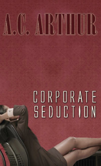A.C. Arthur [Arthur, A.C.] — Corporate Seduction