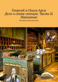 Георгий Арси & Ольга Арси — Дело о секте скопцов. Часть II. Наказание. Исторический детектив