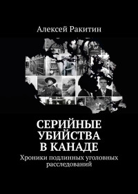 Алексей Ракитин — Серийные убийства в Канаде. Хроники подлинных уголовных расследований