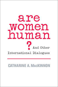 Catharine A. MacKinnon — Are Women Human?: And Other International Dialogues