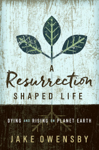 Owensby, Jake; — A Resurrection Shaped Life: Dying and Rising on Planet Earth