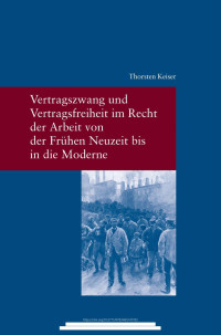 Keiser, Thorsten — Vertragszwang und Vertragsfreiheit im Recht der Arbeit von der Frühen Neuzeit bis in die Moderne