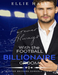 Ellie Hall — Forever Always with the Football Billionaire Groom (Boston Bruisers Football Bad Boy Clean Romance Series Book 4)