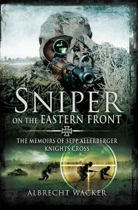 Albrecht Wacker, — Sniper On The Eastern Front - The Memoirs Of Sepp Allerberger Knights Cross