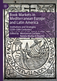 Montserrat Cachero, Natalia Maillard-Álvarez — Book Markets in Mediterranean Europe and Latin America: Institutions and Strategies 15th-19th Centuries