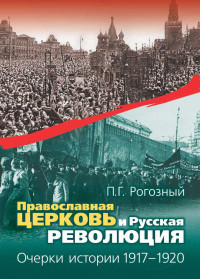 Павел Геннадьевич Рогозный — Православная Церковь и Русская революция. Очерки истории. 1917—1920