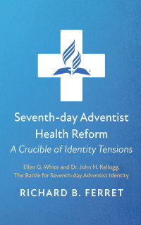 Richard B. Ferret; — Seventh-day Adventist Health Reform: A Crucible of Identity Tensions