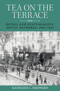 Kathleen L. Sheppard; — Tea on the Terrace: Hotels and Egyptologists' social networks, 1885-1925