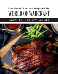 Son Picariello — Cookbook Recipes Inspired By World Of Warcraft: Easy-To-Follow Guide: World Of Warcraft Cookbook Recipe List