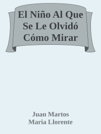 Juan Martos & Maria Llorente — El Niño Al Que Se Le Olvidó Cómo Mirar