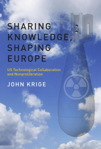 John Krige — Sharing Knowledge, Shaping Europe: US Technological Collaboration and Nonproliferation