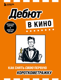 Вячеслав Эдуардович Ширяев & Дмитрий Александрович Котов — Дебют в кино. Как снять свою первую короткометражку