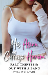 O. L. Tyme — His Asian College Harem: Part Thirteen: Out With A Bang