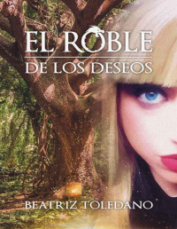 Beatriz Toledano Martínez — EL ROBLE DE LOS DESEOS: Entrando en un mundo mágico (Spanish Edition)