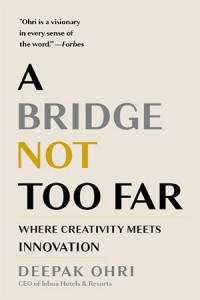 Deepak Ohri — A Bridge Not Too Far: Where Creativity Meets Innovation