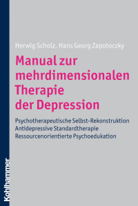 Herwig Scholz & Hans Georg Zapotoczky — Manual zur mehrdimensionalen Therapie der Depression: Psychotherapeutische Selbst-Rekonstruktion Antidepressive Standardtherapie Ressourcenorientierte Psychoedukation