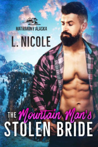 L. Nicole [Nicole, L.] — The Mountain Man’s Stolen Bride (Matrimony Alaska #4)