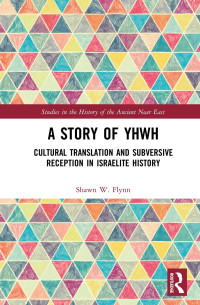 Shawn W. Flynn — A Story of YHWH; Cultural Translation and Subversive Reception in Israelite History