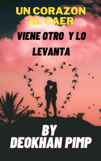 Deokhan Pimp — Un corazon al caer Viene otro y lo levanta (Spanish Edition)