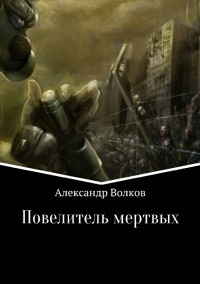 Александр Валерьевич Волков — Повелитель мертвых. Части 1 и 2