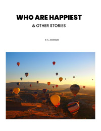 T. S. Arthur — Who Are Happiest? and Other Stories