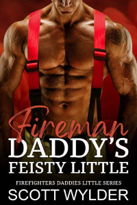 Scott Wylder — Fireman Daddy's Feisty Little: An Age Play Daddy Dom Instalove Romance (Firefighters Daddies Little Series Book 15)