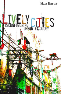 Maan Barua; — Lively Cities: Reconfiguring Urban Ecology