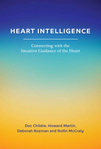 Doc Childre & Howard Martin & Deborah Rozman & Rollin McCraty — Heart Intelligence: Connecting with the Intuitive Guidance of the Heart