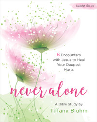 Bluhm, Tiffany; — Never Alone - Women's Bible Study Leader Guide: 6 Encounters with Jesus to Heal Your Deepest Hurts