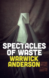 Warwick Anderson — Spectacles of Waste