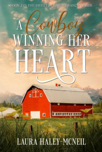 Laura Haley-McNeil — A Cowboy Winning Her Heart: A Sweet Romance (Sweet Mountain Ranch Book 2)