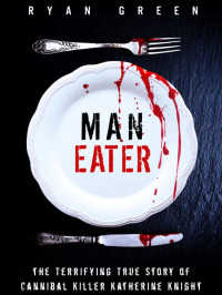 Ryan Green — Man-Eater: The Terrifying True Story of Cannibal Killer Katherine Knight (True Crime)