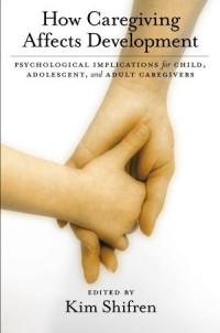 Shifren, Kim — How Caregiving Affects Development: Psychological Implications for Child, Adolescent, and Adult Caregivers