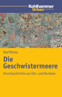 Mörke, Olaf. — Die Geschwistermeere: Geschichte des Nord- und Ostseeraums