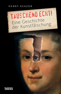 Henry Keazor; — Täuschend echt!