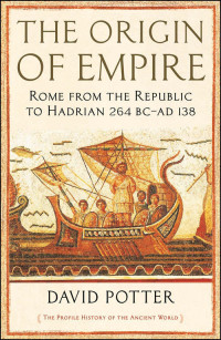 Potter, David — The Origin of Empire: Rome from the Republic to Hadrian (264 BC - AD 138)