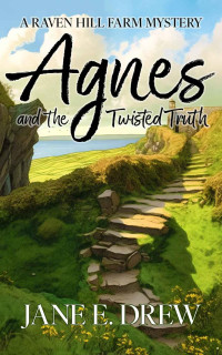 Jane E. Drew — Agnes and the Twisted Truth: A Raven Hill Farm Mystery (Raven Hill Farm Mysteries Book 3)